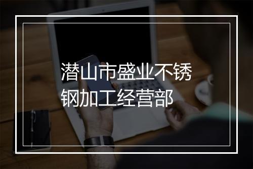 潜山市盛业不锈钢加工经营部