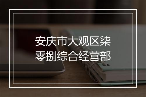安庆市大观区柒零捌综合经营部