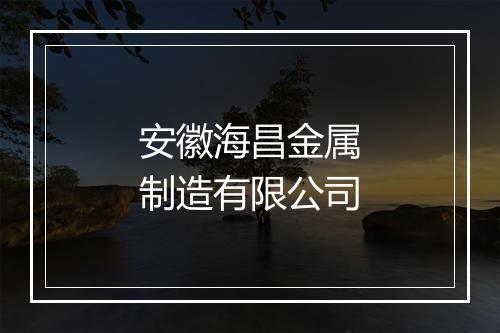 安徽海昌金属制造有限公司