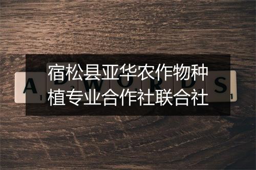 宿松县亚华农作物种植专业合作社联合社