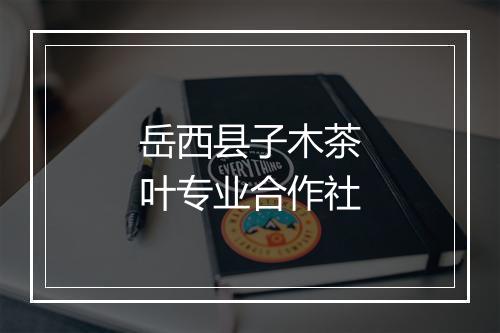 岳西县子木茶叶专业合作社