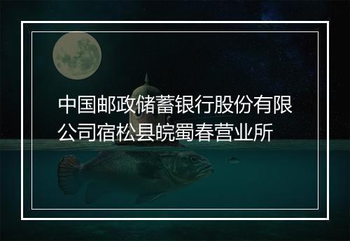 中国邮政储蓄银行股份有限公司宿松县皖蜀春营业所