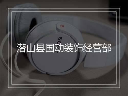 潜山县国动装饰经营部