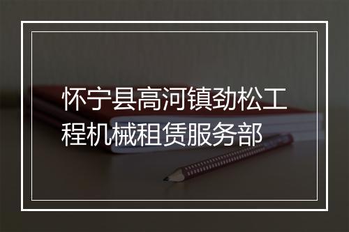 怀宁县高河镇劲松工程机械租赁服务部