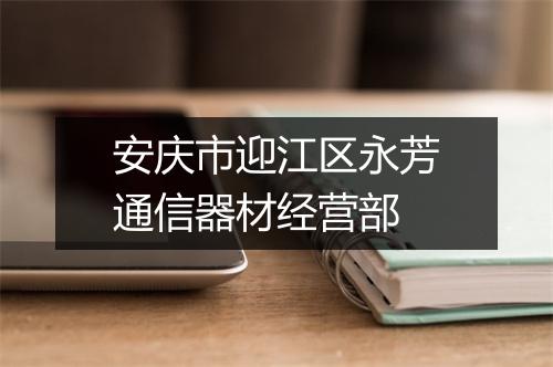 安庆市迎江区永芳通信器材经营部