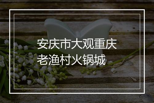 安庆市大观重庆老渔村火锅城