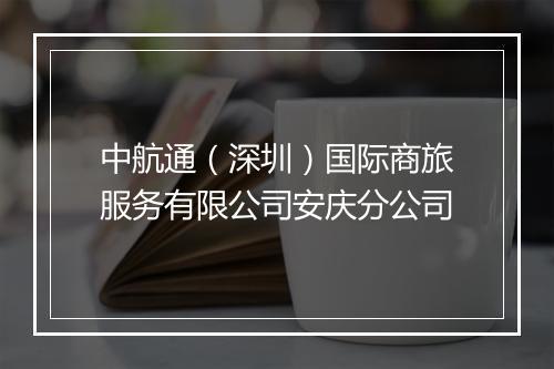 中航通（深圳）国际商旅服务有限公司安庆分公司