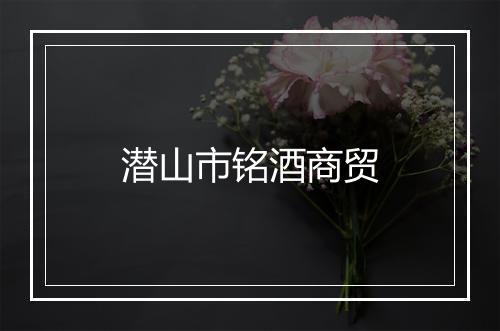 潜山市铭酒商贸