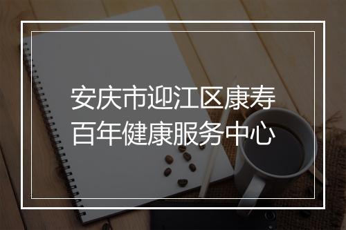 安庆市迎江区康寿百年健康服务中心
