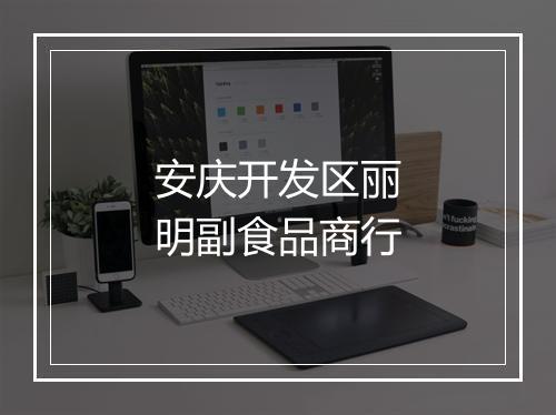 安庆开发区丽明副食品商行