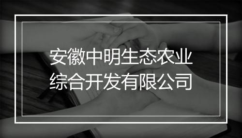 安徽中明生态农业综合开发有限公司