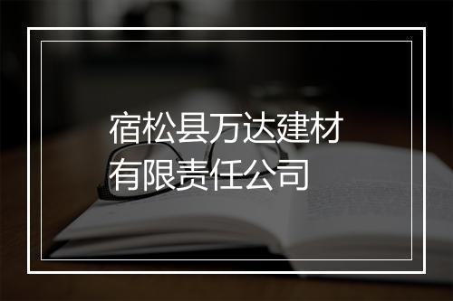 宿松县万达建材有限责任公司