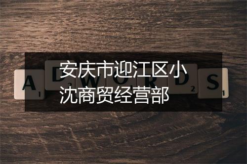 安庆市迎江区小沈商贸经营部