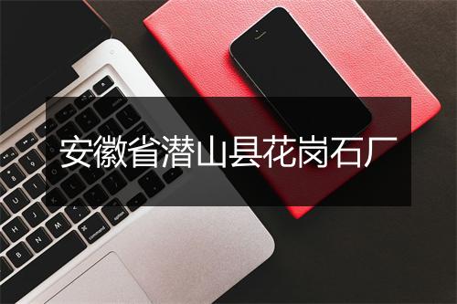安徽省潜山县花岗石厂