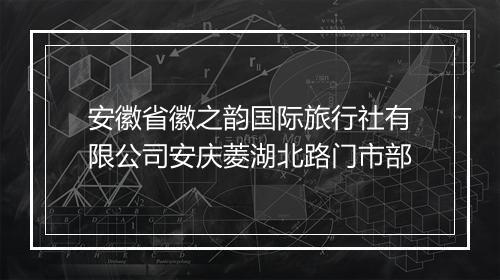 安徽省徽之韵国际旅行社有限公司安庆菱湖北路门市部