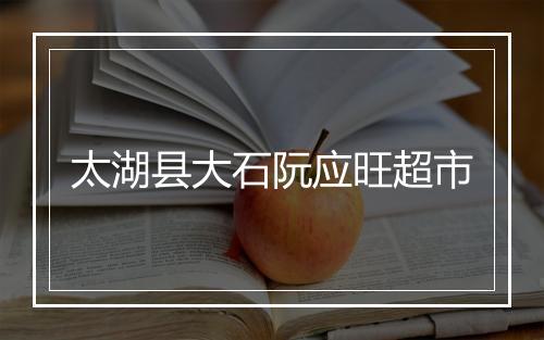 太湖县大石阮应旺超市