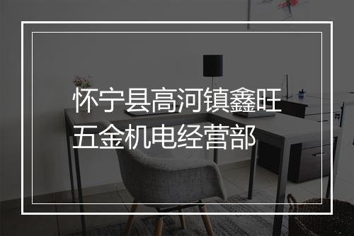 怀宁县高河镇鑫旺五金机电经营部