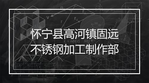怀宁县高河镇固远不锈钢加工制作部