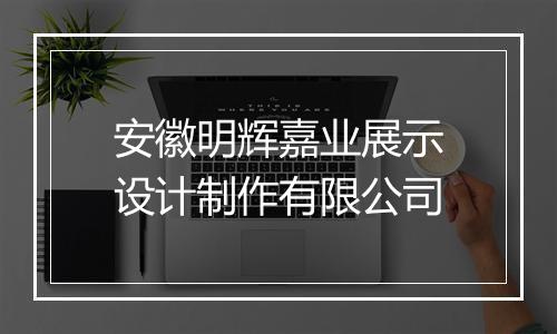 安徽明辉嘉业展示设计制作有限公司
