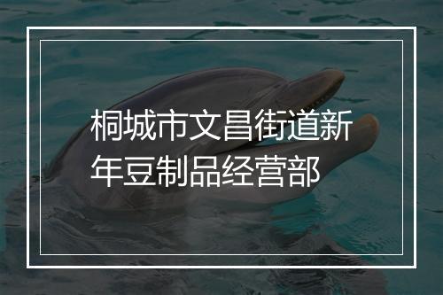 桐城市文昌街道新年豆制品经营部