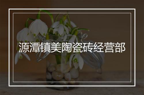 源潭镇美陶瓷砖经营部