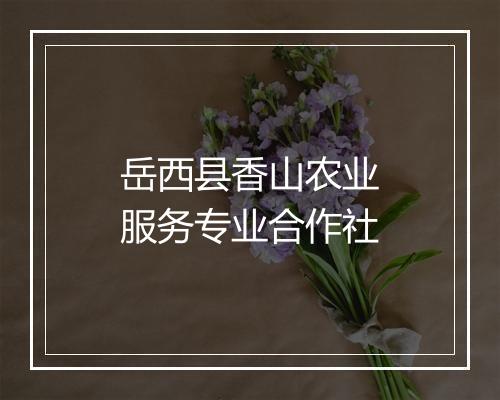 岳西县香山农业服务专业合作社