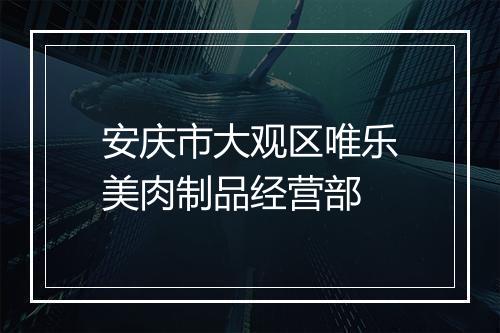 安庆市大观区唯乐美肉制品经营部