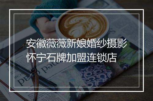 安徽薇薇新娘婚纱摄影怀宁石牌加盟连锁店
