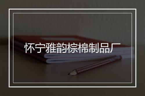 怀宁雅韵棕棉制品厂