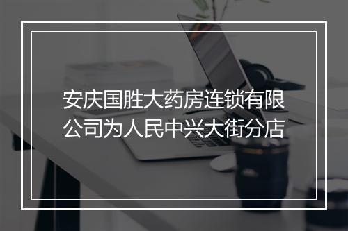 安庆国胜大药房连锁有限公司为人民中兴大街分店