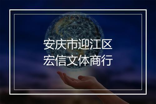 安庆市迎江区宏信文体商行