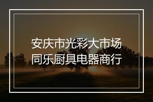 安庆市光彩大市场同乐厨具电器商行