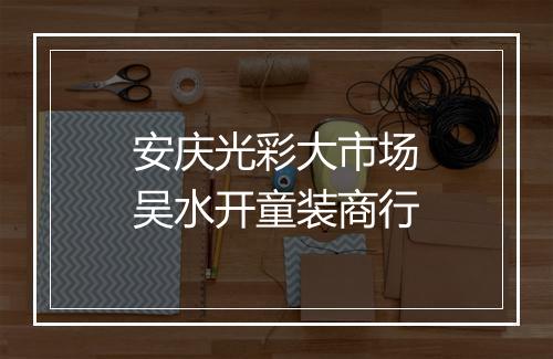 安庆光彩大市场吴水开童装商行