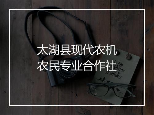 太湖县现代农机农民专业合作社