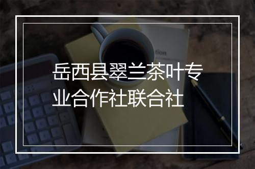 岳西县翠兰茶叶专业合作社联合社