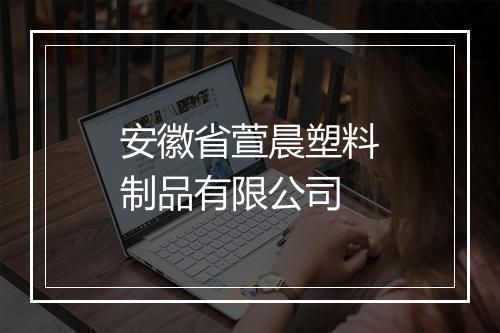 安徽省萱晨塑料制品有限公司