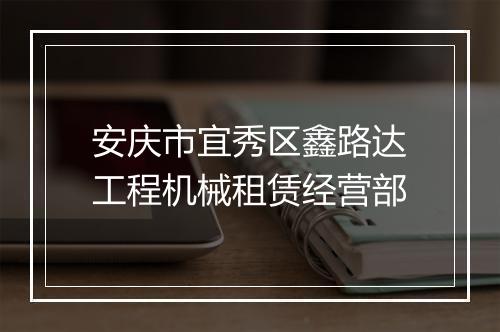 安庆市宜秀区鑫路达工程机械租赁经营部