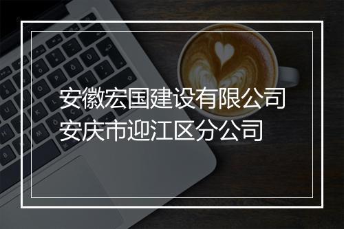 安徽宏国建设有限公司安庆市迎江区分公司