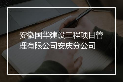 安徽国华建设工程项目管理有限公司安庆分公司