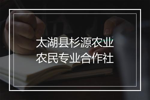 太湖县杉源农业农民专业合作社