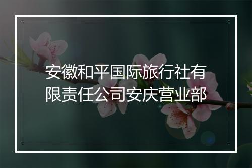 安徽和平国际旅行社有限责任公司安庆营业部