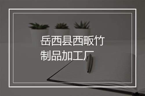 岳西县西畈竹制品加工厂