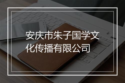 安庆市朱子国学文化传播有限公司