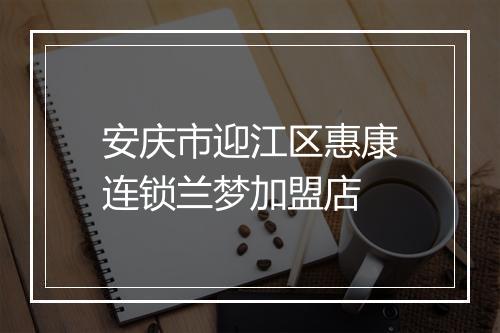 安庆市迎江区惠康连锁兰梦加盟店