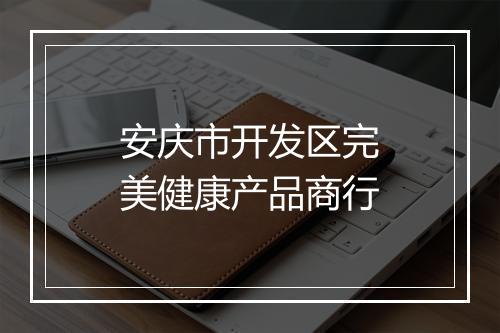 安庆市开发区完美健康产品商行