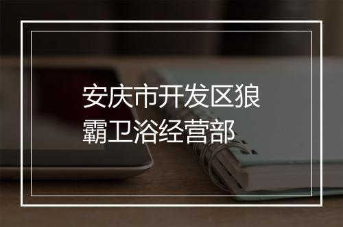 安庆市开发区狼霸卫浴经营部