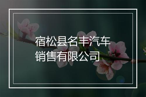 宿松县名丰汽车销售有限公司