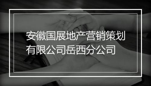 安徽国展地产营销策划有限公司岳西分公司
