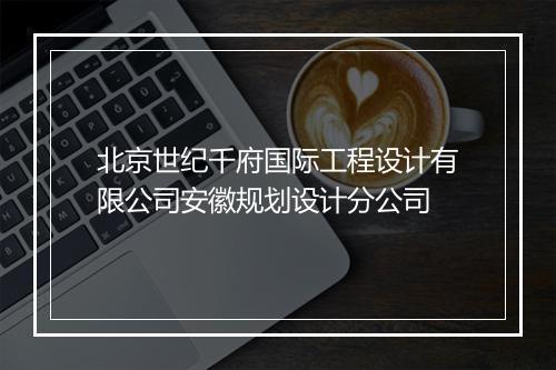 北京世纪千府国际工程设计有限公司安徽规划设计分公司