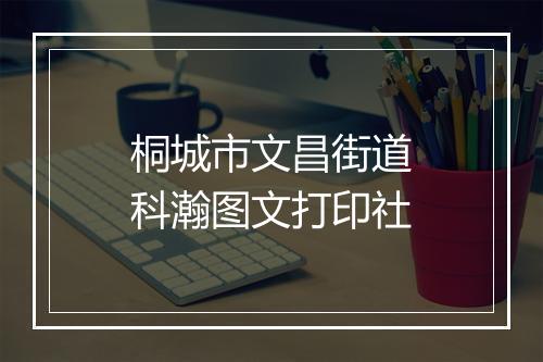桐城市文昌街道科瀚图文打印社